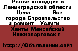 Рытье колодцев в Ленинградской области › Цена ­ 4 000 - Все города Строительство и ремонт » Услуги   . Ханты-Мансийский,Нижневартовск г.